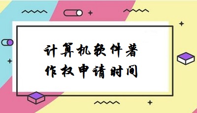 計算機軟件著作權(quán)申請時間
